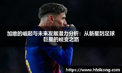 333体育加维的崛起与未来发展潜力分析：从新星到足球巨星的蜕变之路
